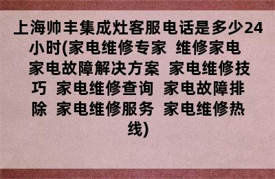 上海帅丰集成灶客服电话是多少24小时(家电维修专家  维修家电  家电故障解决方案  家电维修技巧  家电维修查询  家电故障排除  家电维修服务  家电维修热线)